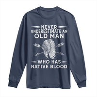 Native American Warrior Long Sleeve Shirt Never Underestimate An Old Man Who Has Native Blood