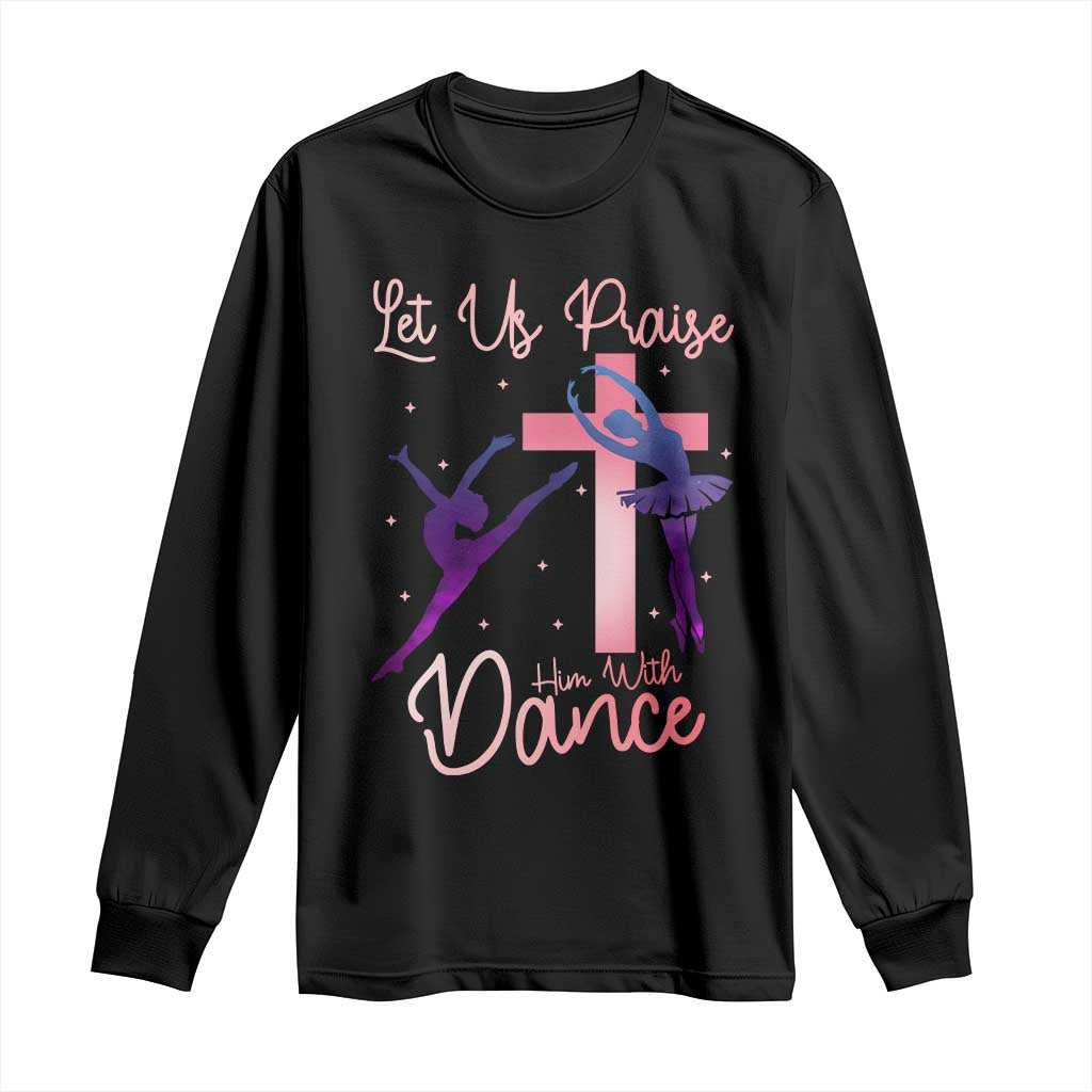 Christian Ballet Long Sleeve Shirt Let Us Praise Him With Dance Faith Inspired Art - Wonder Print Shop