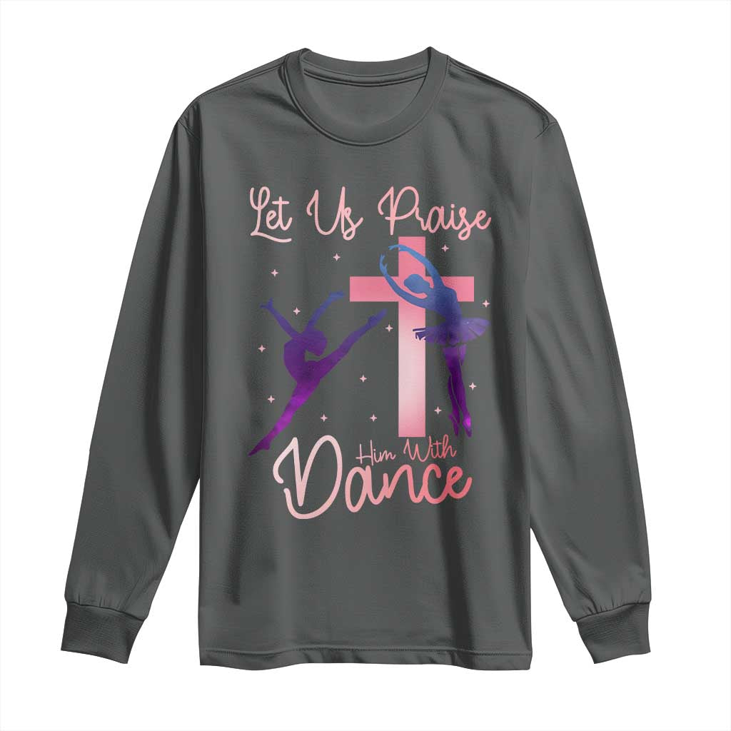 Christian Ballet Long Sleeve Shirt Let Us Praise Him With Dance Faith Inspired Art - Wonder Print Shop