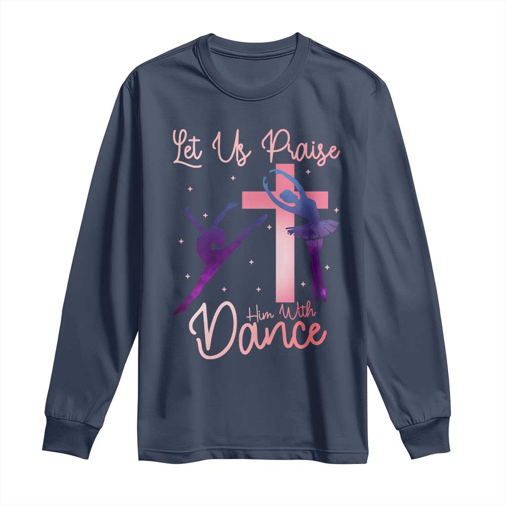 Christian Ballet Long Sleeve Shirt Let Us Praise Him With Dance Faith Inspired Art - Wonder Print Shop