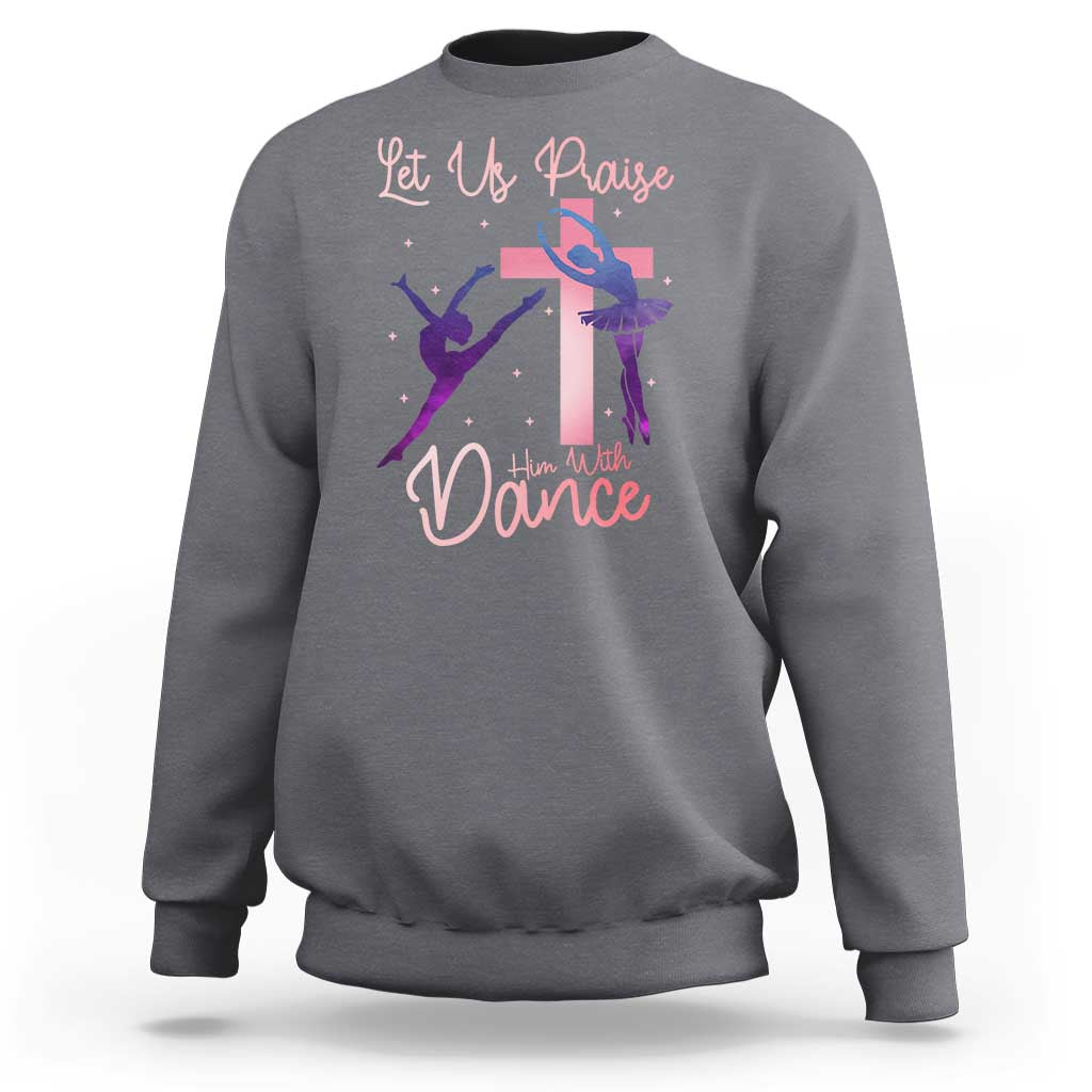 Christian Ballet Sweatshirt Let Us Praise Him With Dance Faith Inspired Art - Wonder Print Shop