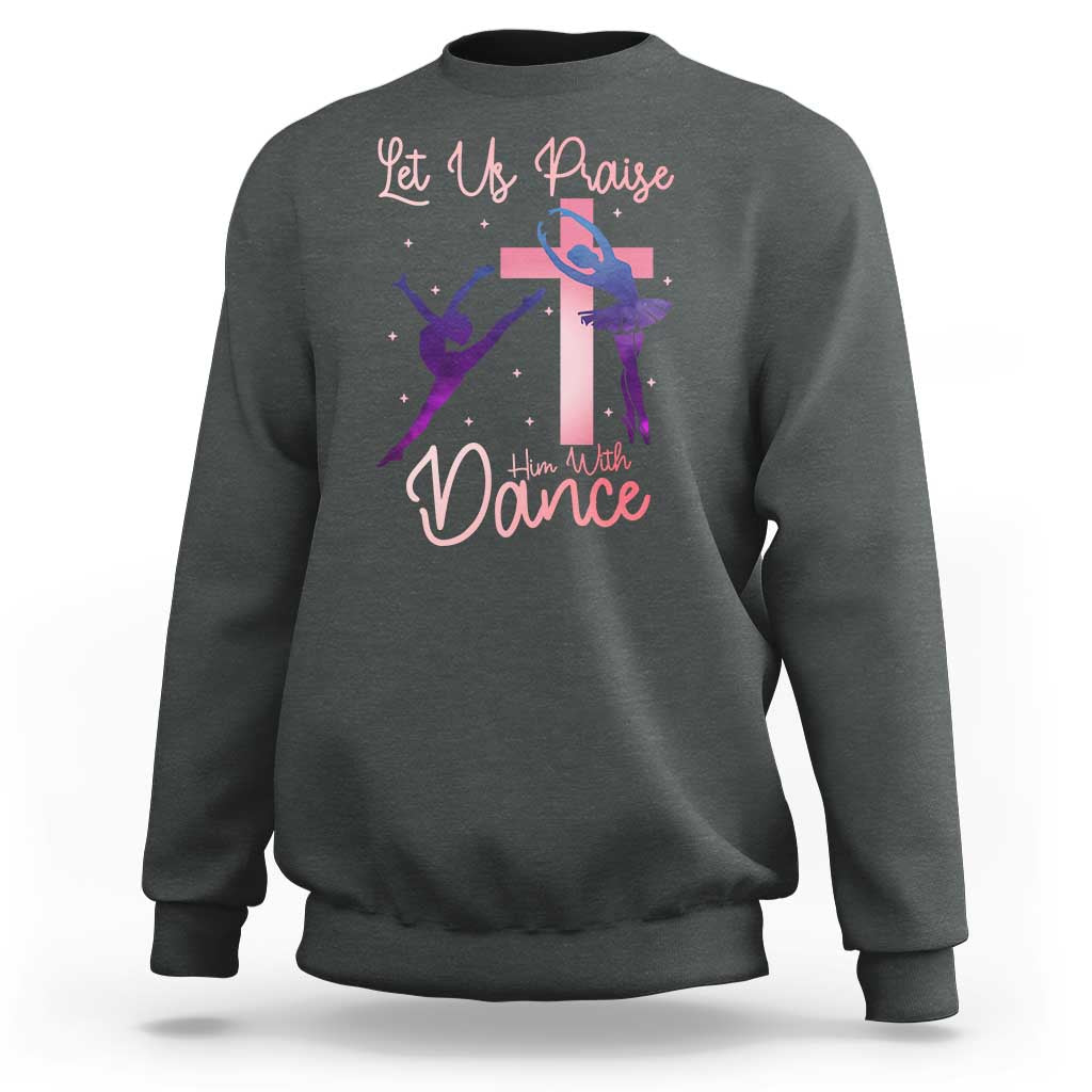 Christian Ballet Sweatshirt Let Us Praise Him With Dance Faith Inspired Art - Wonder Print Shop