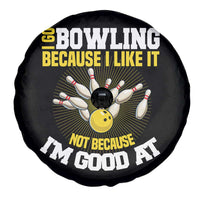 I Go Bowling Because I Like It Not Because Im Good At It Spare Tire Cover Funny Bowling Gift - Wonder Print Shop