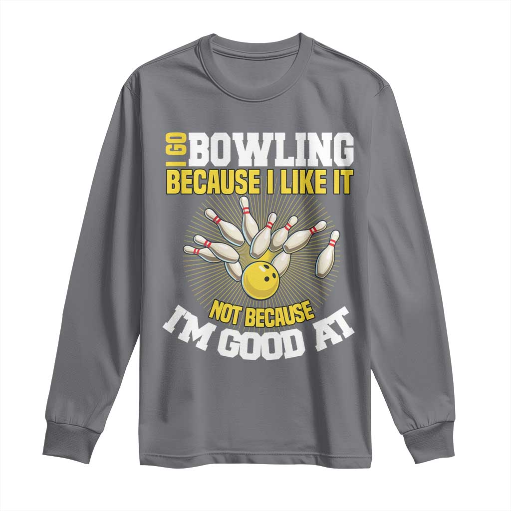 I Go Bowling Because I Like It Not Because Im Good At It Long Sleeve Shirt Funny Bowling Gift - Wonder Print Shop