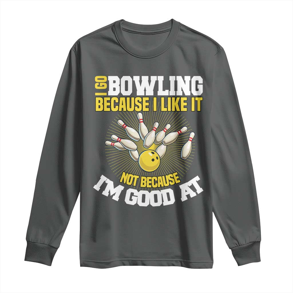 I Go Bowling Because I Like It Not Because Im Good At It Long Sleeve Shirt Funny Bowling Gift - Wonder Print Shop