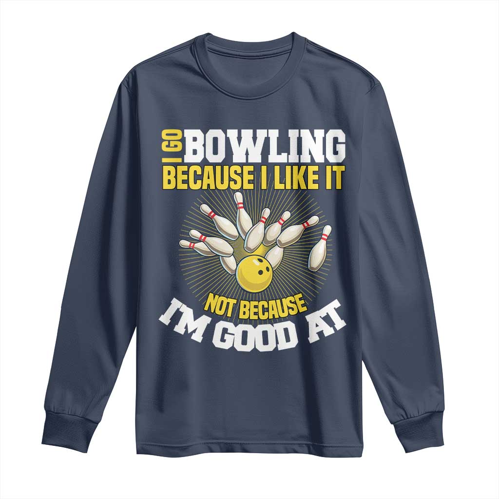 I Go Bowling Because I Like It Not Because Im Good At It Long Sleeve Shirt Funny Bowling Gift - Wonder Print Shop
