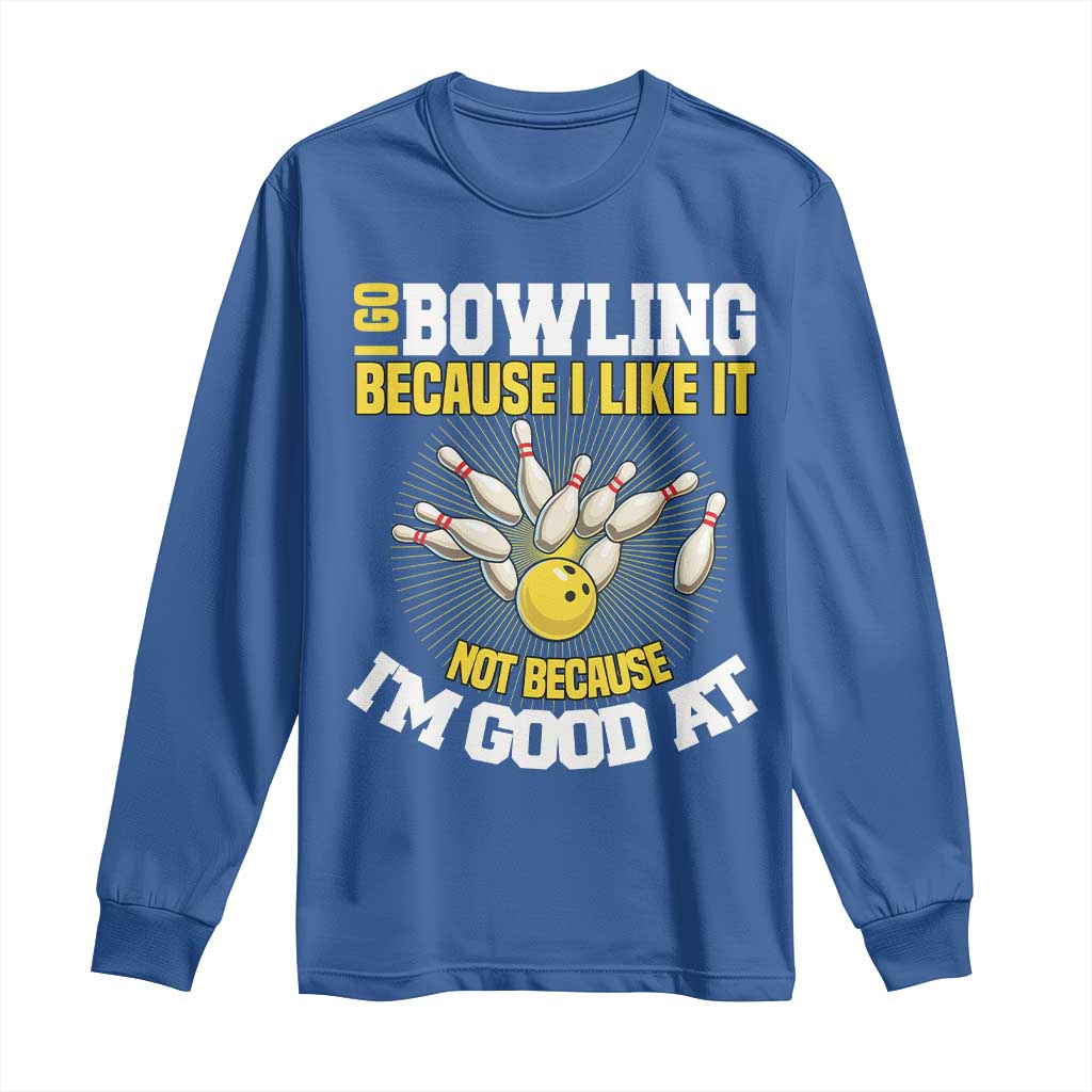 I Go Bowling Because I Like It Not Because Im Good At It Long Sleeve Shirt Funny Bowling Gift - Wonder Print Shop