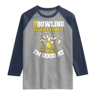 I Go Bowling Because I Like It Not Because Im Good At It Raglan Shirt Funny Bowling Gift - Wonder Print Shop