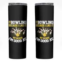 I Go Bowling Because I Like It Not Because Im Good At It Skinny Tumbler Funny Bowling Gift - Wonder Print Shop