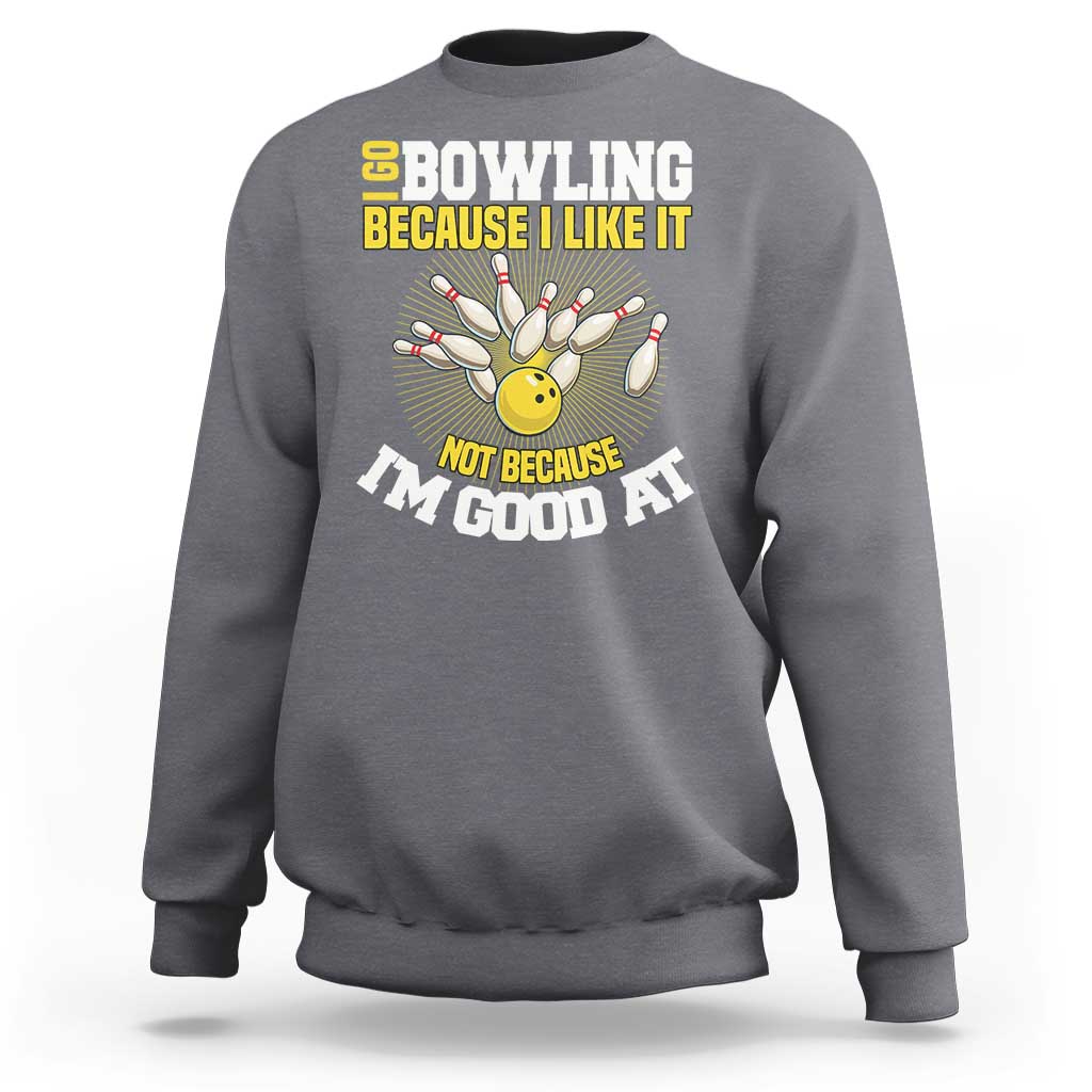 I Go Bowling Because I Like It Not Because Im Good At It Sweatshirt Funny Bowling Gift - Wonder Print Shop