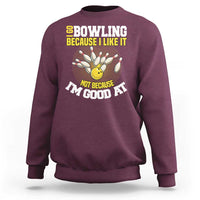 I Go Bowling Because I Like It Not Because Im Good At It Sweatshirt Funny Bowling Gift - Wonder Print Shop
