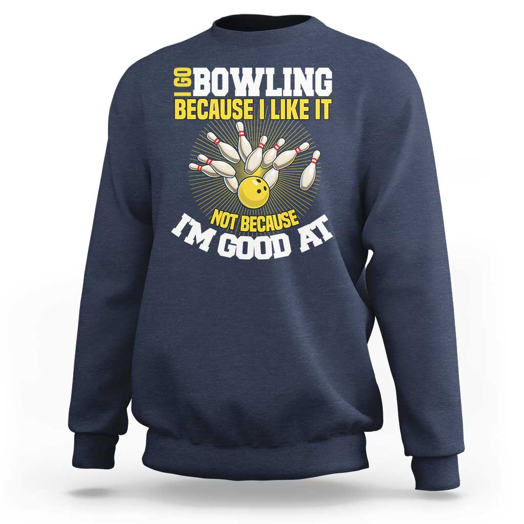 I Go Bowling Because I Like It Not Because Im Good At It Sweatshirt Funny Bowling Gift - Wonder Print Shop