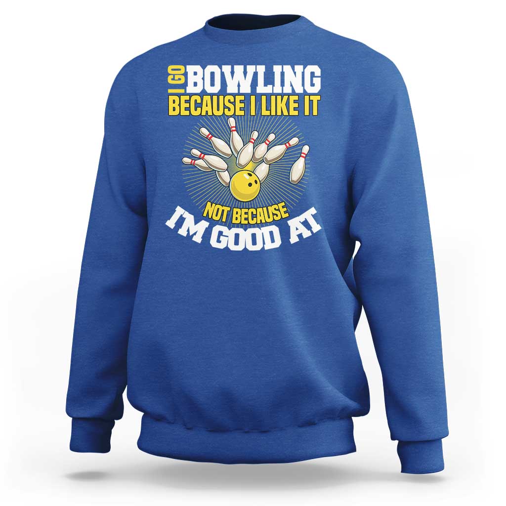 I Go Bowling Because I Like It Not Because Im Good At It Sweatshirt Funny Bowling Gift - Wonder Print Shop