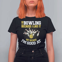 I Go Bowling Because I Like It Not Because Im Good At It T Shirt For Women Funny Bowling Gift - Wonder Print Shop