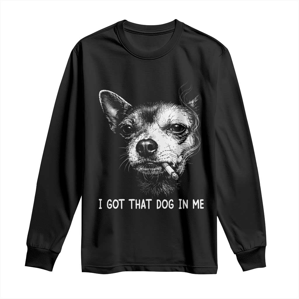 Funny Chihuahua Smoking Meme Long Sleeve Shirt I Got That Dog In Me