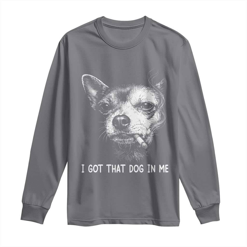 Funny Chihuahua Smoking Meme Long Sleeve Shirt I Got That Dog In Me