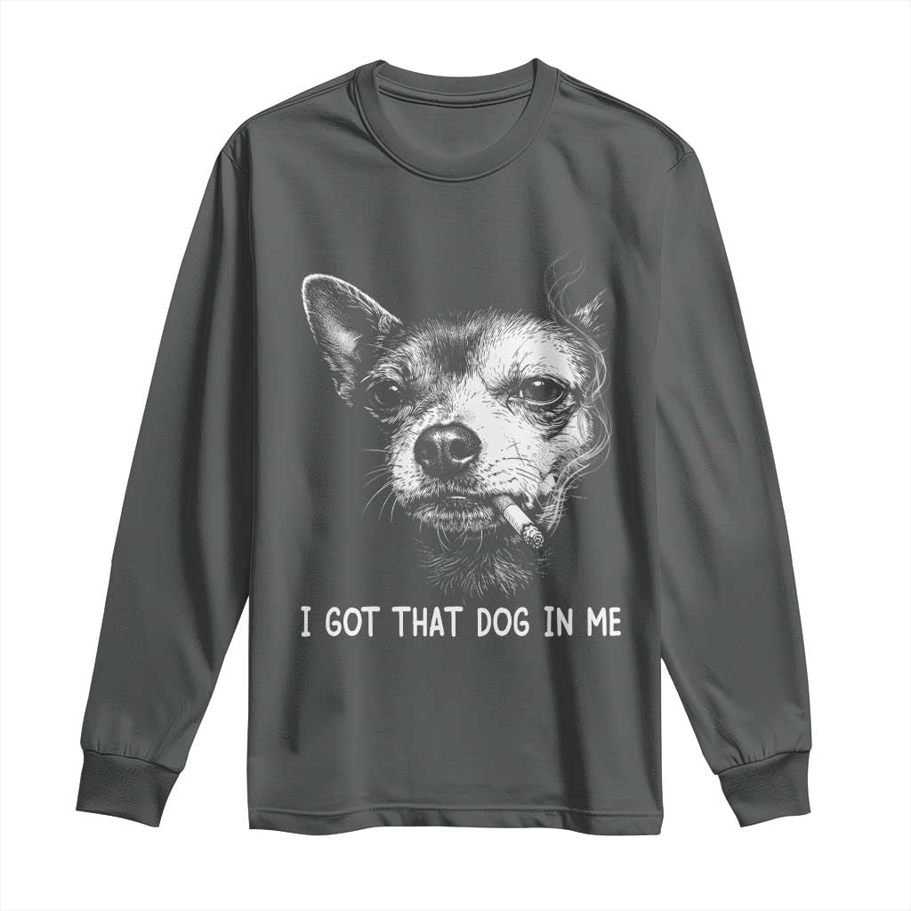 Funny Chihuahua Smoking Meme Long Sleeve Shirt I Got That Dog In Me