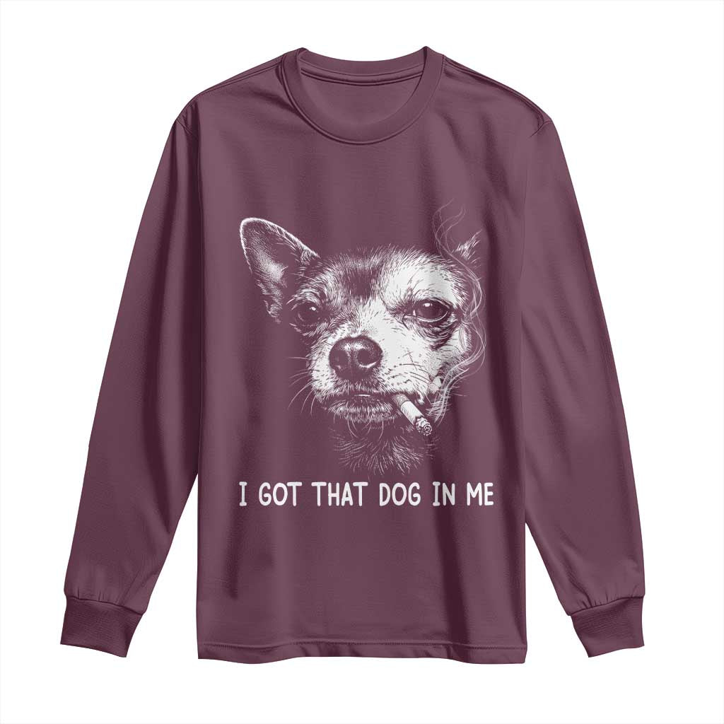 Funny Chihuahua Smoking Meme Long Sleeve Shirt I Got That Dog In Me