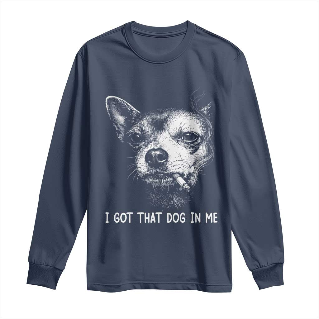 Funny Chihuahua Smoking Meme Long Sleeve Shirt I Got That Dog In Me