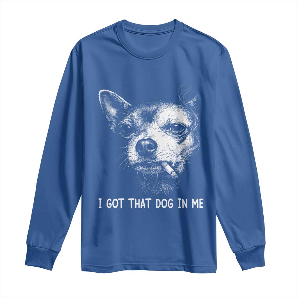 Funny Chihuahua Smoking Meme Long Sleeve Shirt I Got That Dog In Me