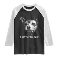 Funny Chihuahua Smoking Meme Raglan Shirt I Got That Dog In Me