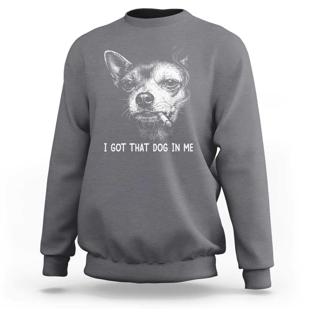 Funny Chihuahua Smoking Meme Sweatshirt I Got That Dog In Me