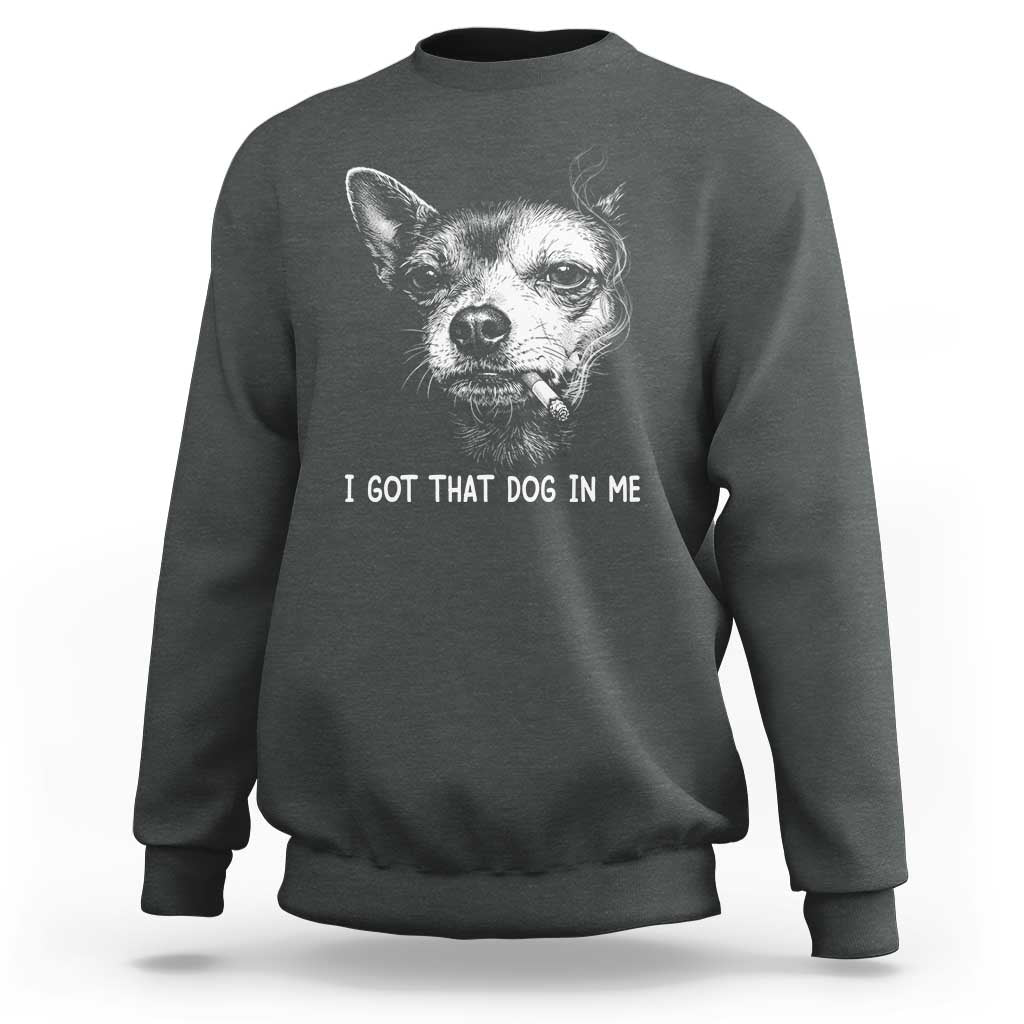 Funny Chihuahua Smoking Meme Sweatshirt I Got That Dog In Me