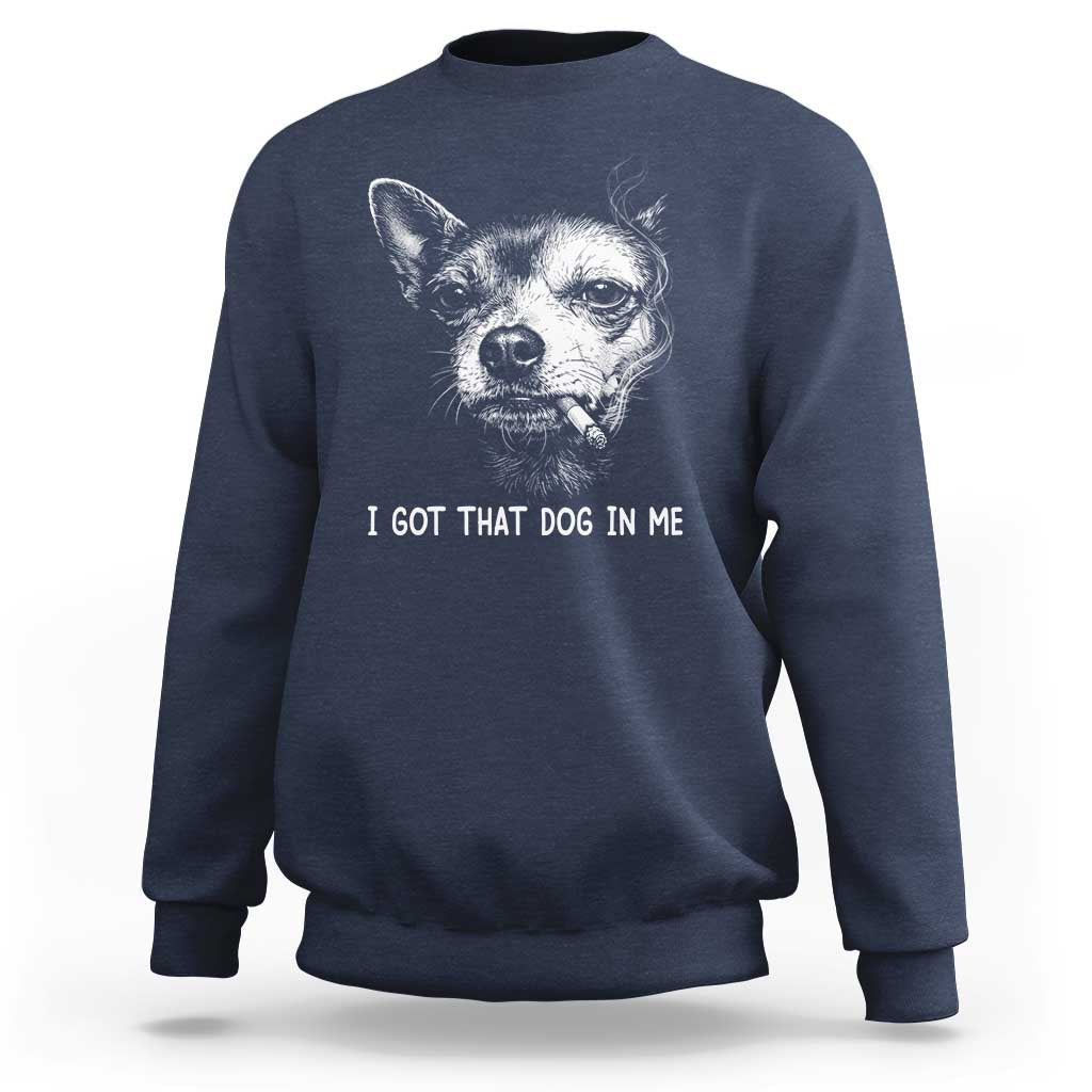Funny Chihuahua Smoking Meme Sweatshirt I Got That Dog In Me