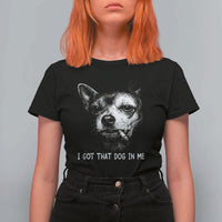 Funny Chihuahua Smoking Meme T Shirt For Women I Got That Dog In Me