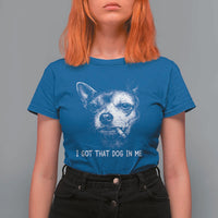 Funny Chihuahua Smoking Meme T Shirt For Women I Got That Dog In Me