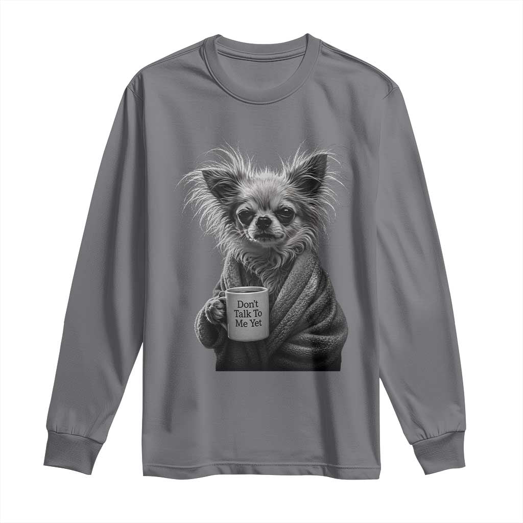 Funny Chihuahua Coffee Lover Long Sleeve Shirt Do Not Talk To Me Yet