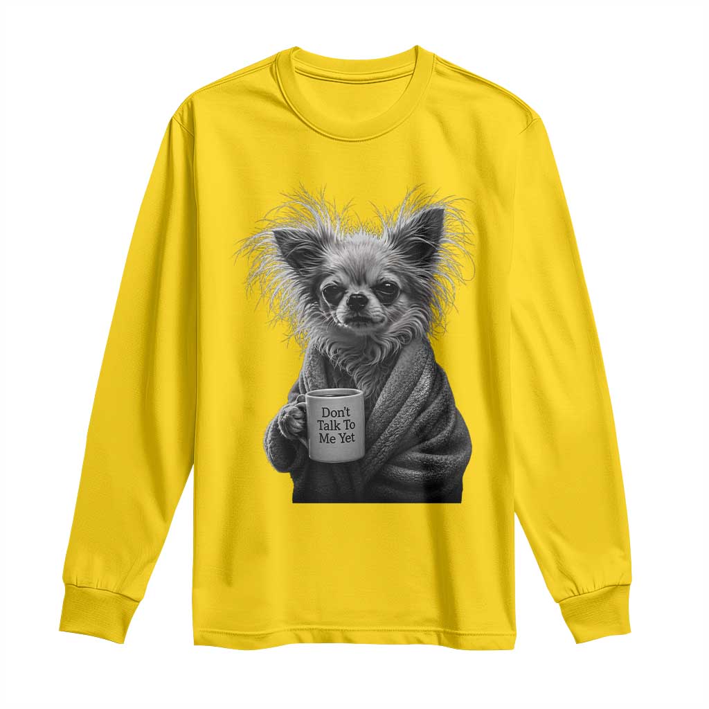 Funny Chihuahua Coffee Lover Long Sleeve Shirt Do Not Talk To Me Yet