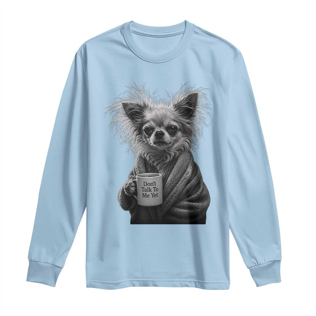 Funny Chihuahua Coffee Lover Long Sleeve Shirt Do Not Talk To Me Yet