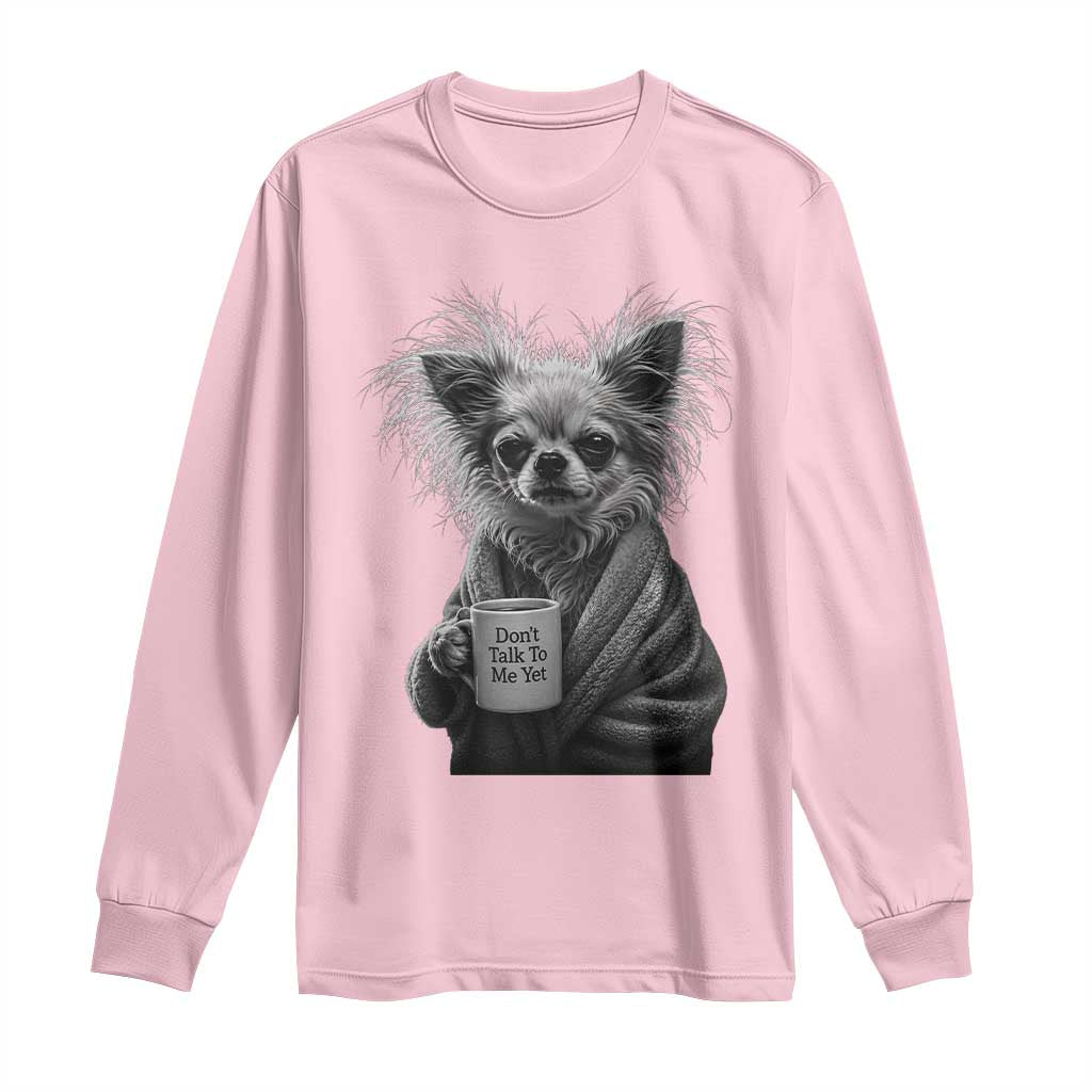 Funny Chihuahua Coffee Lover Long Sleeve Shirt Do Not Talk To Me Yet