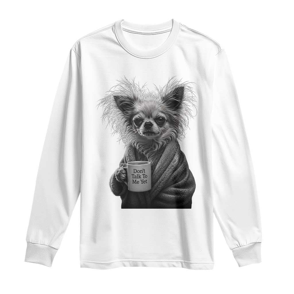 Funny Chihuahua Coffee Lover Long Sleeve Shirt Do Not Talk To Me Yet