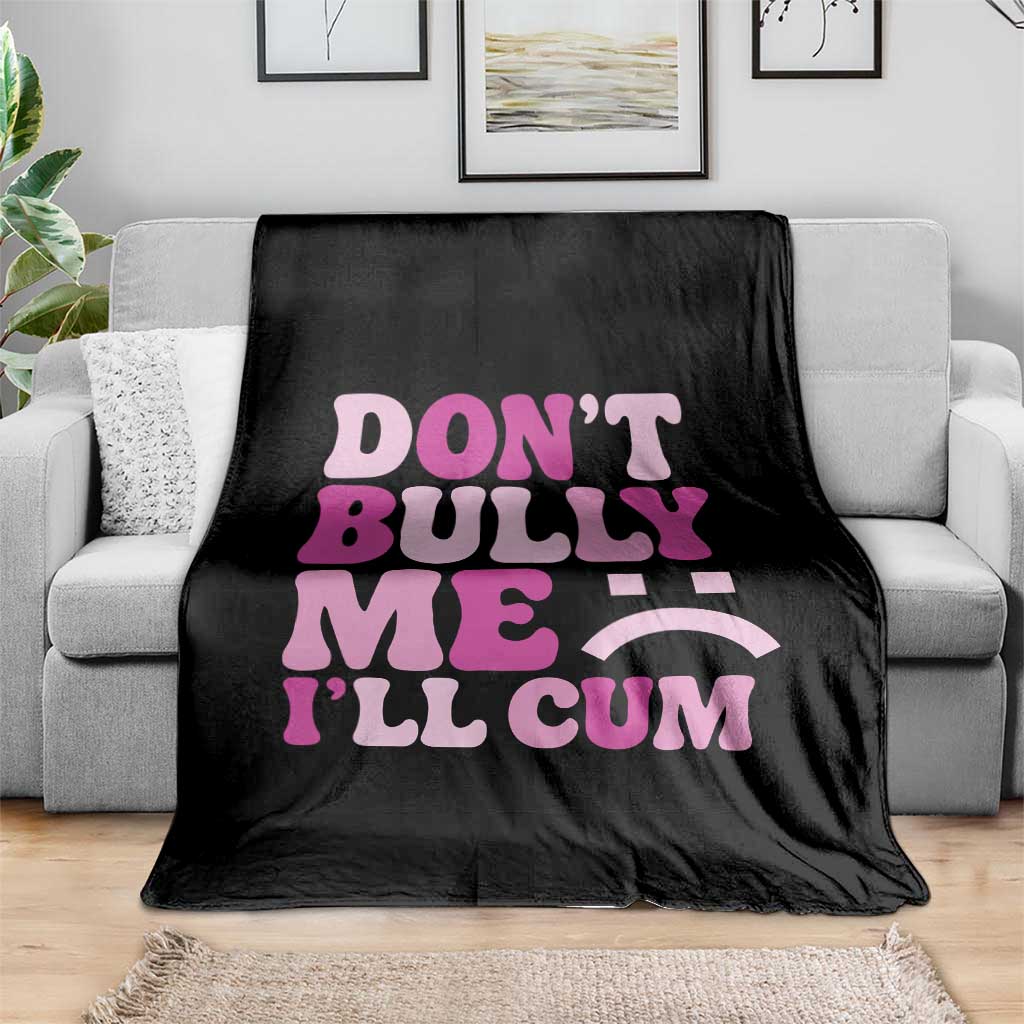 Funny Adult Humor Throw Blanket Do Not Bully Me I Will Cum