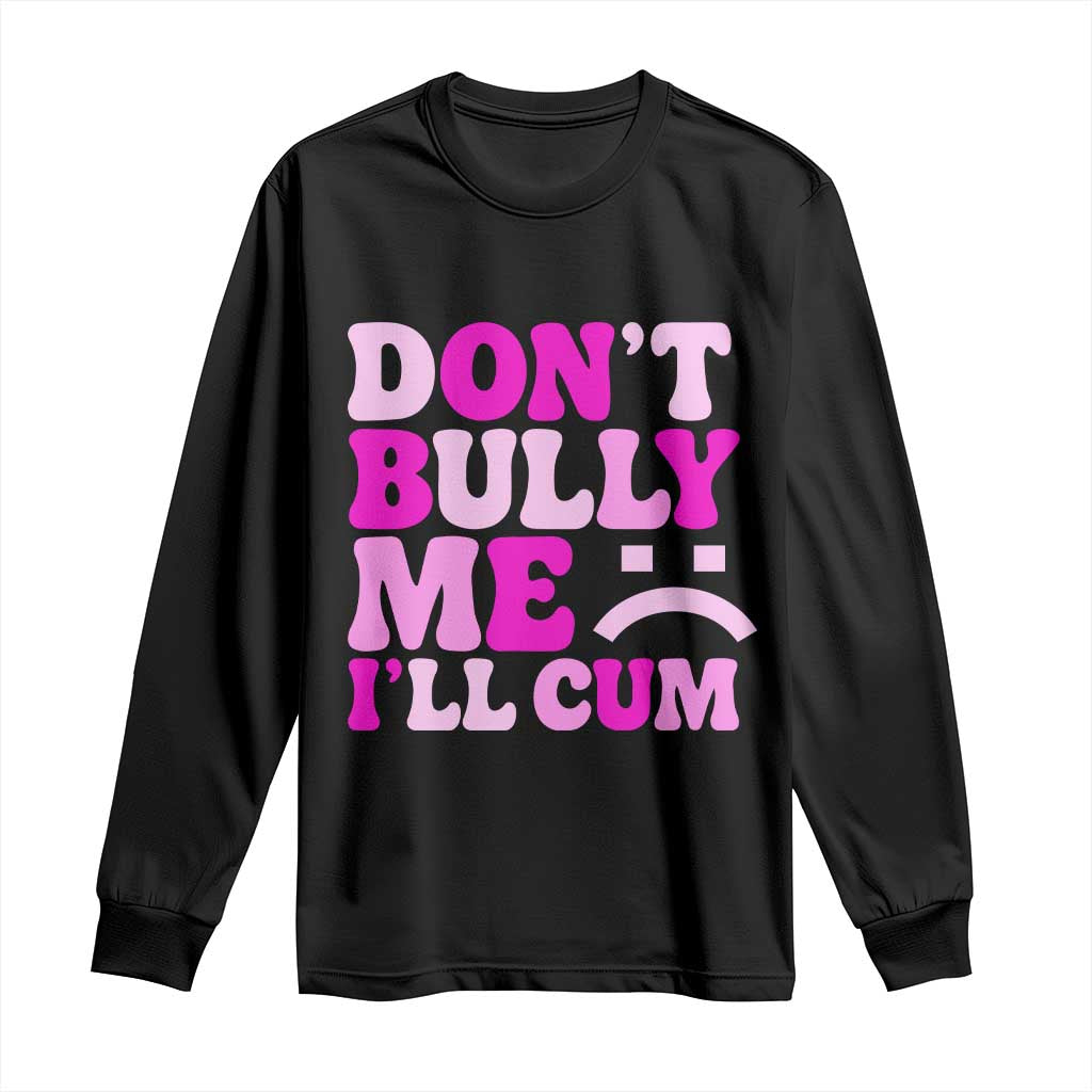 Funny Adult Humor Long Sleeve Shirt Do Not Bully Me I Will Cum