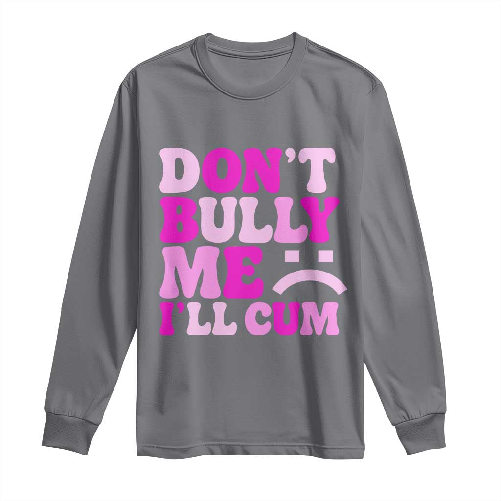Funny Adult Humor Long Sleeve Shirt Do Not Bully Me I Will Cum