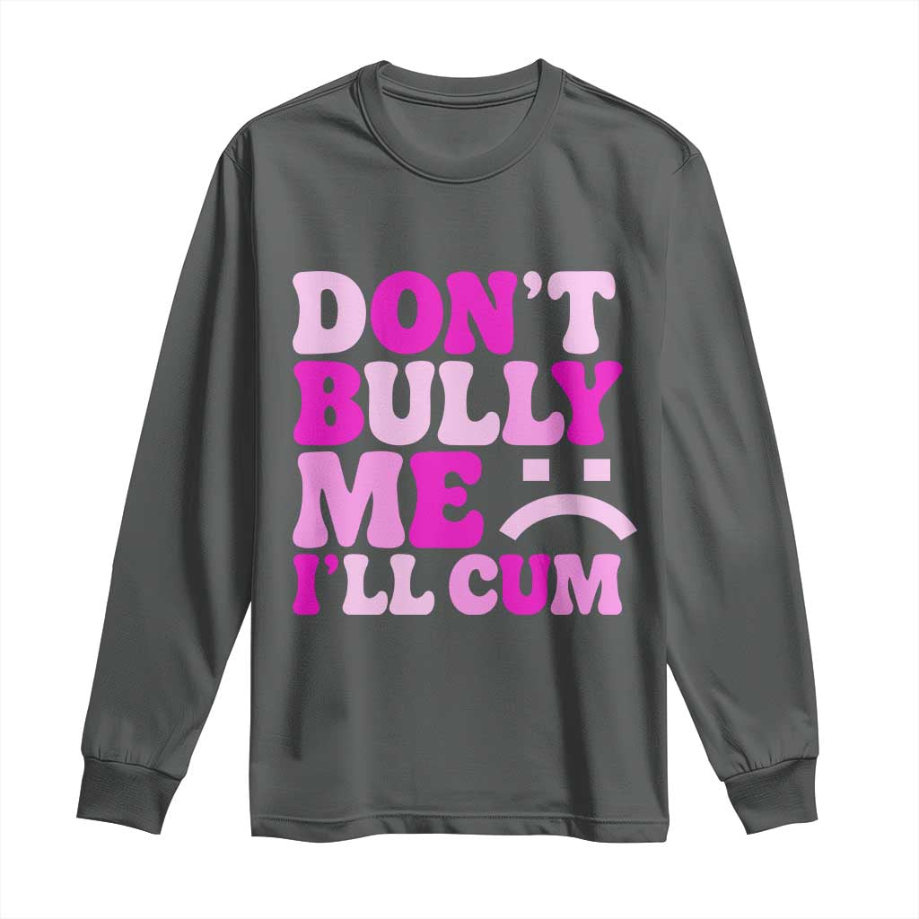Funny Adult Humor Long Sleeve Shirt Do Not Bully Me I Will Cum