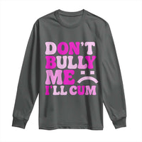 Funny Adult Humor Long Sleeve Shirt Do Not Bully Me I Will Cum