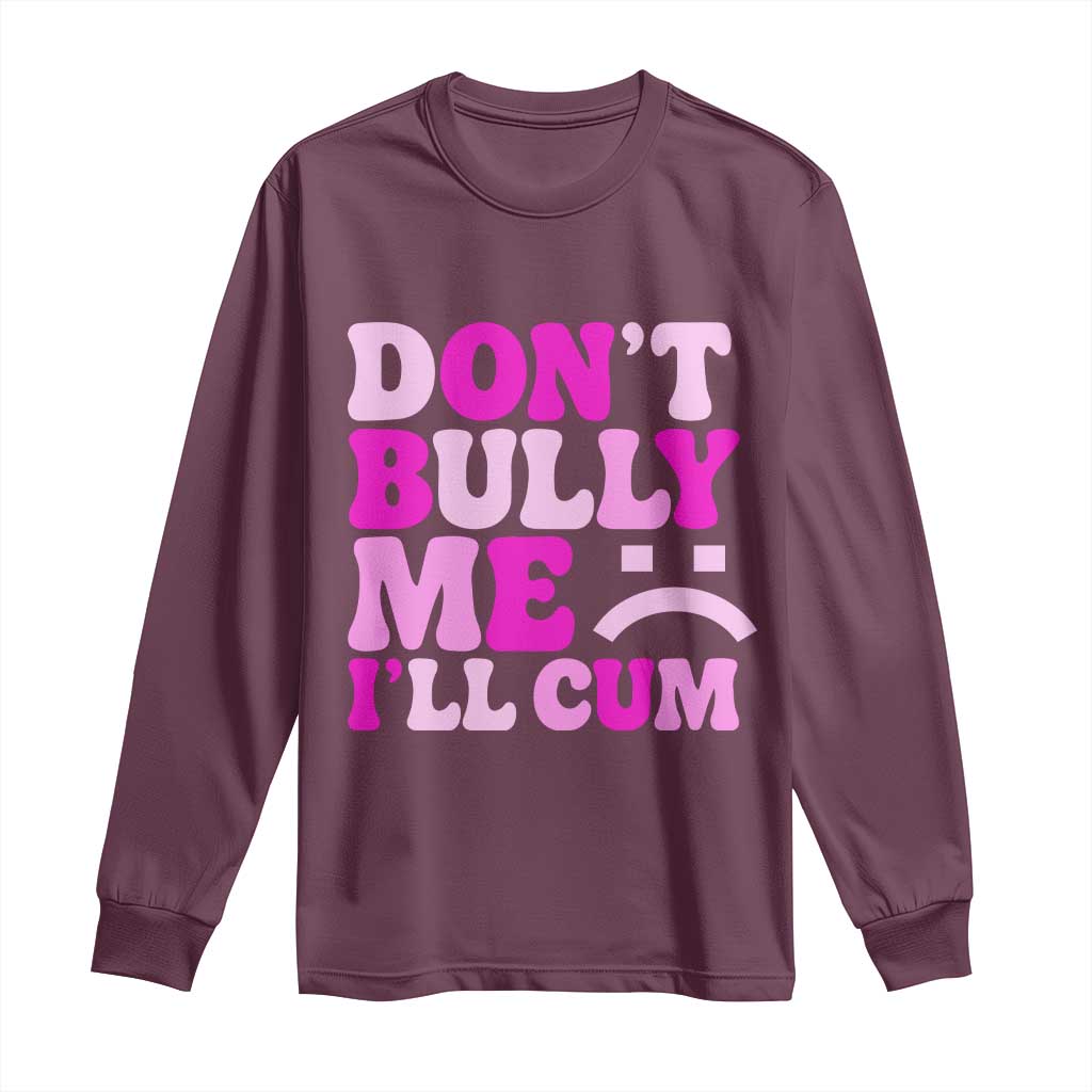 Funny Adult Humor Long Sleeve Shirt Do Not Bully Me I Will Cum