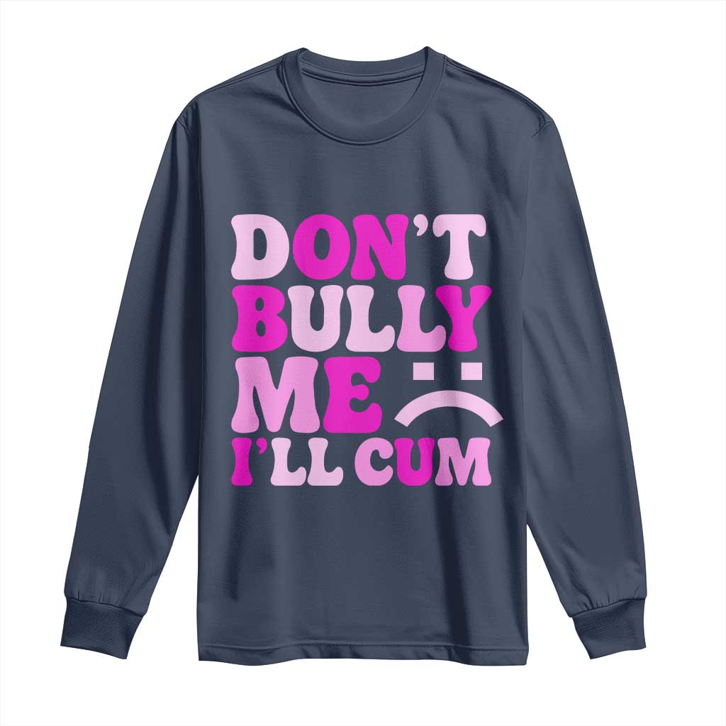 Funny Adult Humor Long Sleeve Shirt Do Not Bully Me I Will Cum