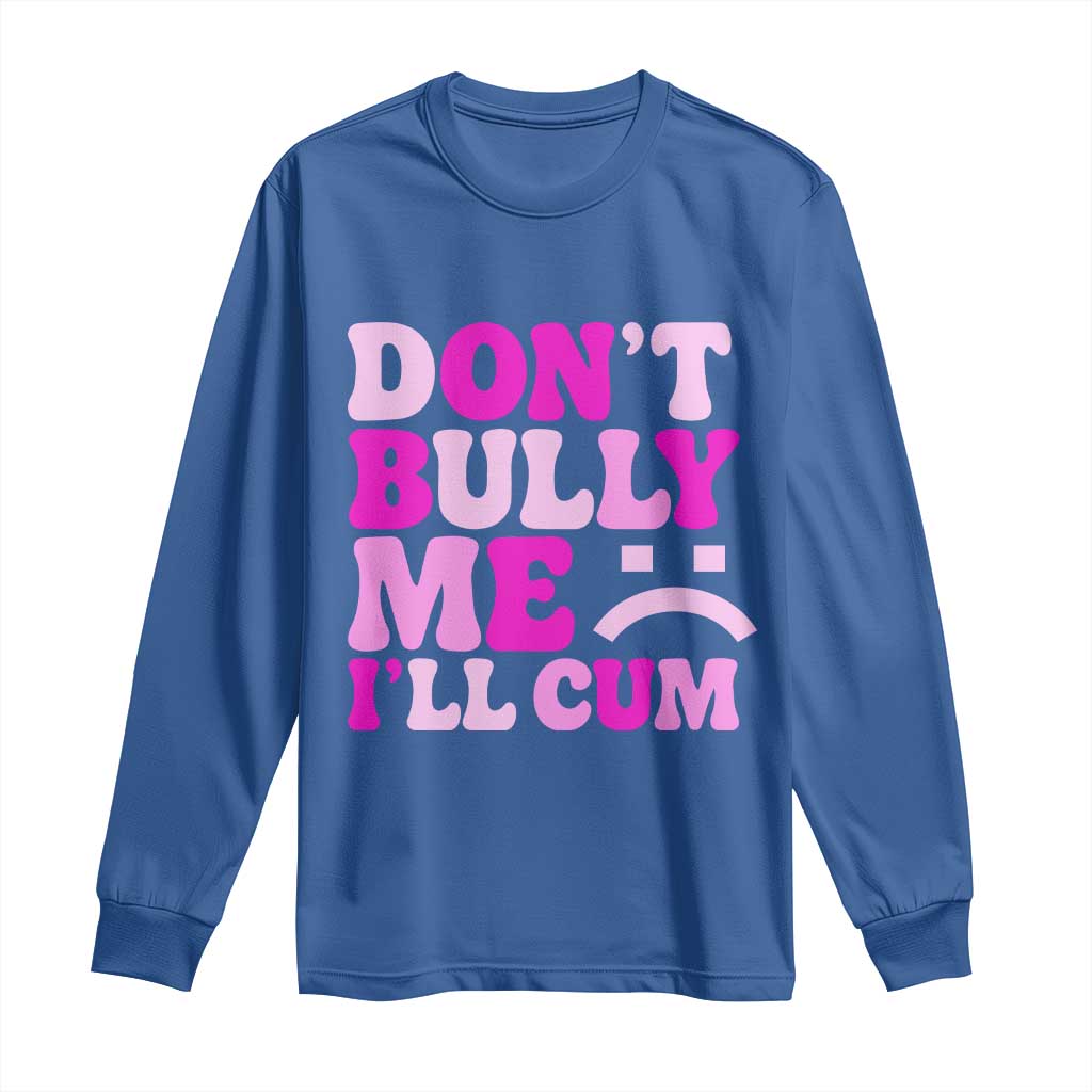 Funny Adult Humor Long Sleeve Shirt Do Not Bully Me I Will Cum