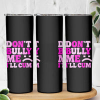 Funny Adult Humor Skinny Tumbler Do Not Bully Me I Will Cum