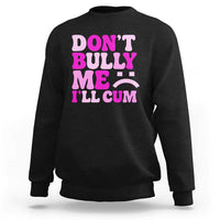 Funny Adult Humor Sweatshirt Do Not Bully Me I Will Cum