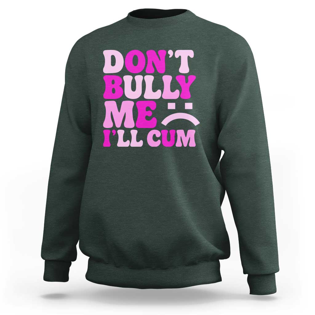 Funny Adult Humor Sweatshirt Do Not Bully Me I Will Cum