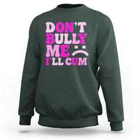 Funny Adult Humor Sweatshirt Do Not Bully Me I Will Cum