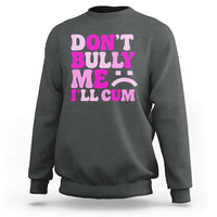 Funny Adult Humor Sweatshirt Do Not Bully Me I Will Cum