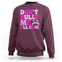Funny Adult Humor Sweatshirt Do Not Bully Me I Will Cum