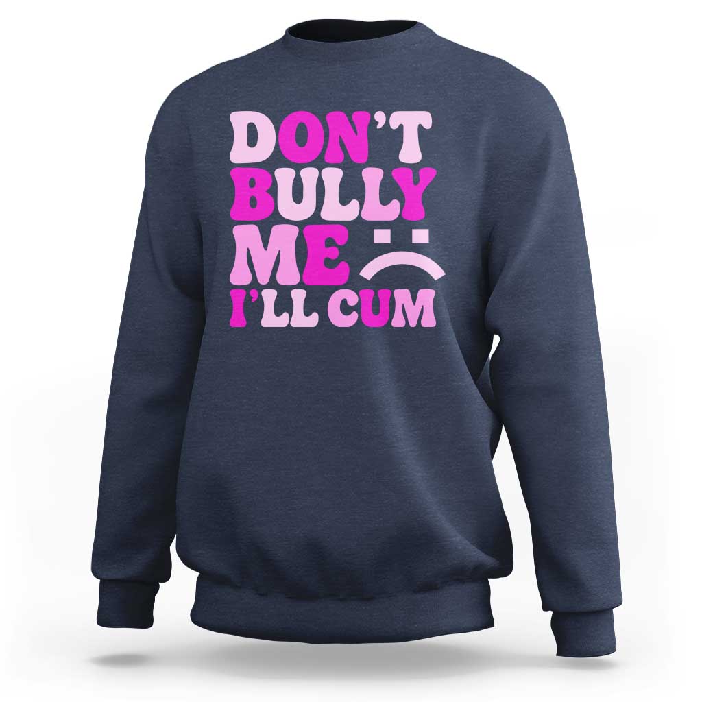 Funny Adult Humor Sweatshirt Do Not Bully Me I Will Cum
